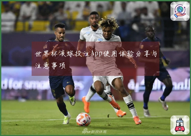 世界杯滚球投注App使用体验分享与注意事项