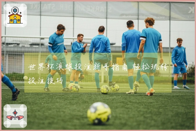 世界杯滚球投注新手指南 轻松玩转投注技巧