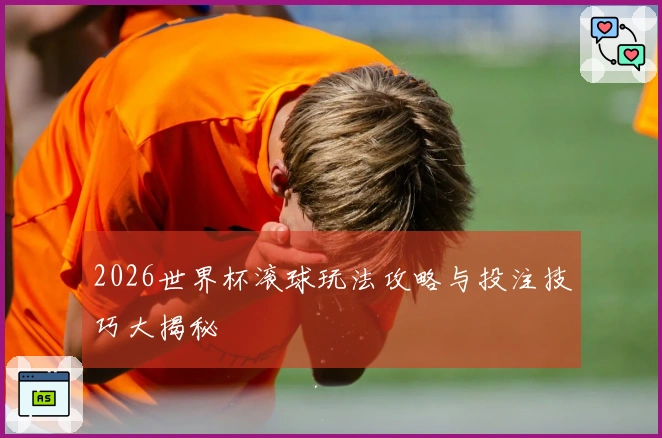 2026世界杯滚球玩法攻略与投注技巧大揭秘