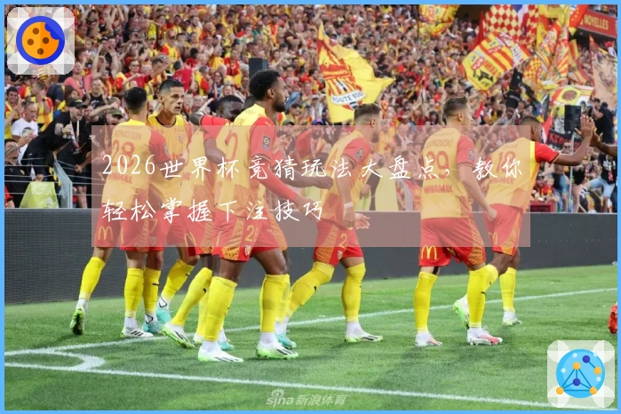 2026世界杯竞猜玩法大盘点，教你轻松掌握下注技巧