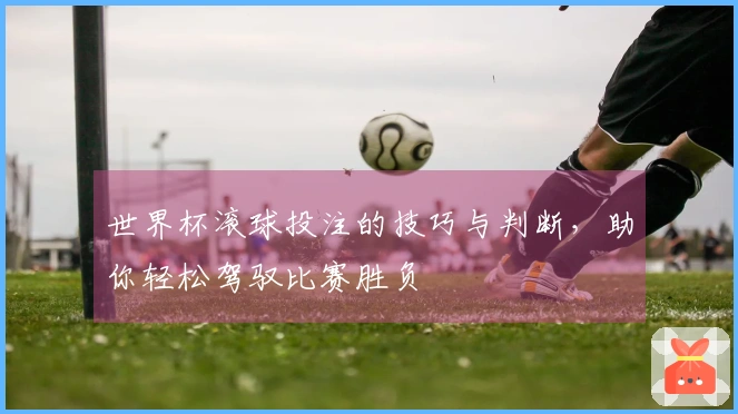 世界杯滚球投注的技巧与判断，助你轻松驾驭比赛胜负