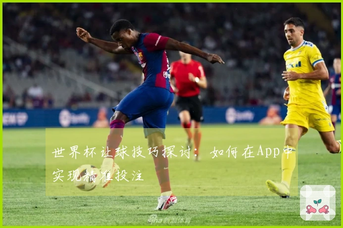 世界杯让球技巧探讨：如何在App中实现精准投注