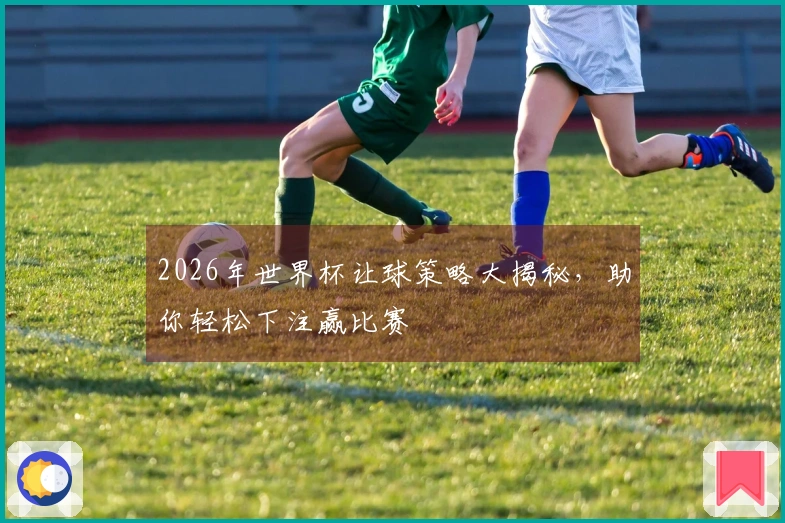 2026年世界杯让球策略大揭秘，助你轻松下注赢比赛