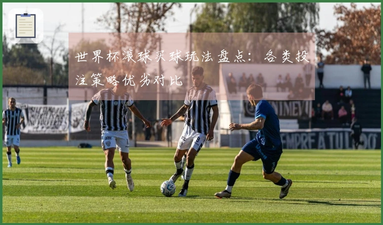世界杯滚球买球玩法盘点：各类投注策略优劣对比