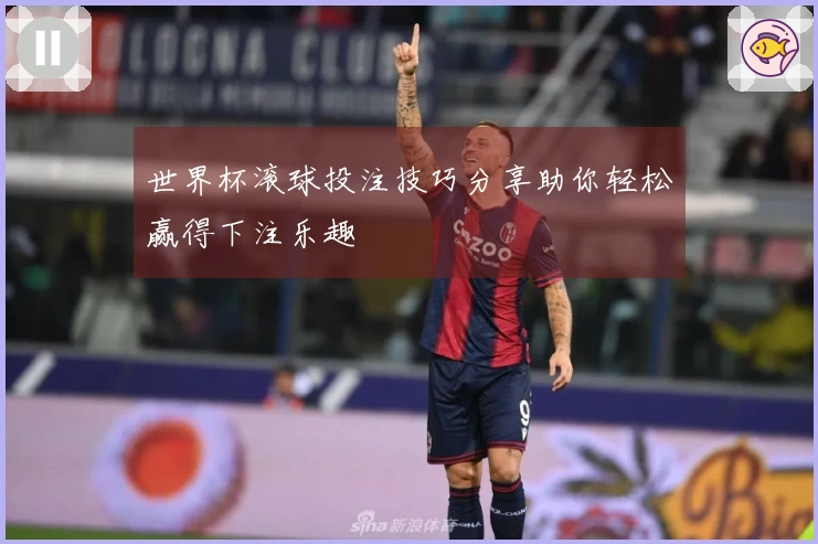 世界杯滚球投注技巧分享助你轻松赢得下注乐趣