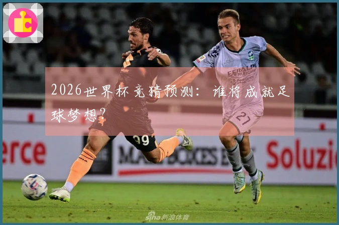 2026世界杯竞猜预测：谁将成就足球梦想？