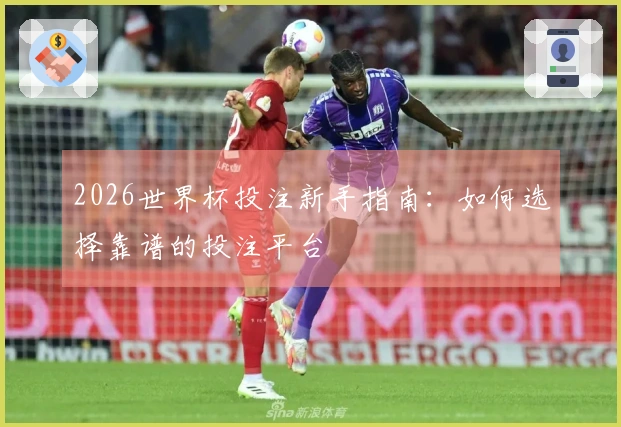 2026世界杯投注新手指南：如何选择靠谱的投注平台