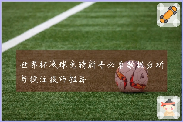 世界杯滚球竞猜新手必看数据分析与投注技巧推荐