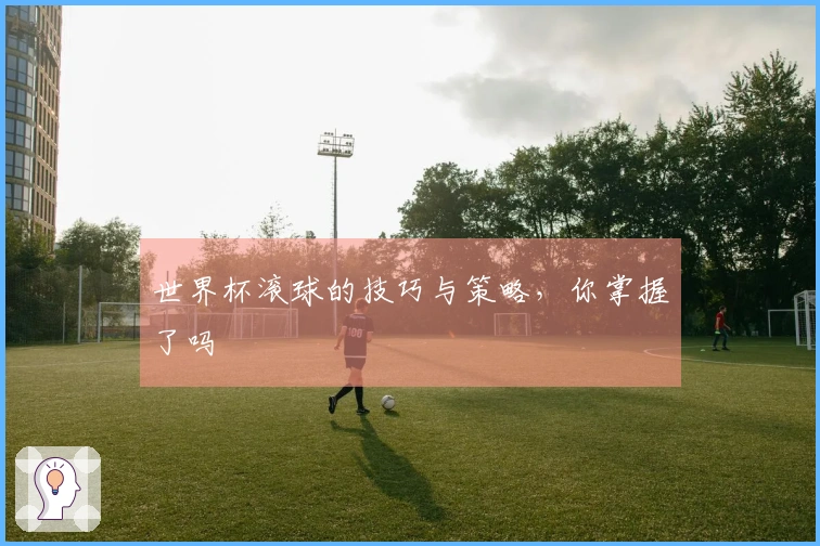 世界杯滚球的技巧与策略，你掌握了吗