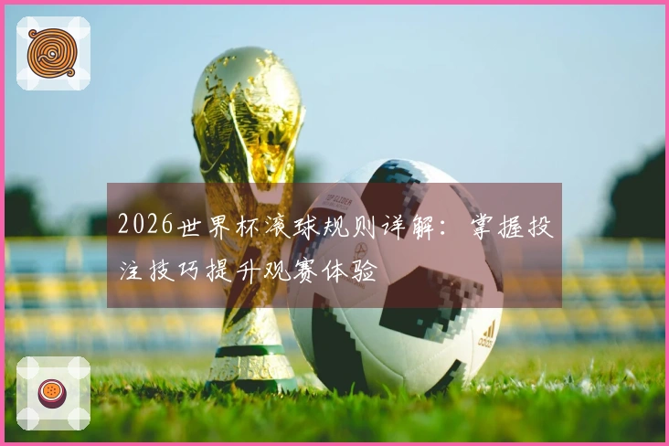2026世界杯滚球规则详解：掌握投注技巧提升观赛体验