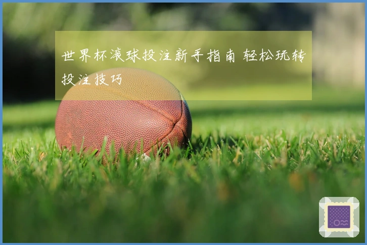 世界杯滚球投注新手指南 轻松玩转投注技巧