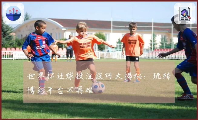 世界杯让球投注技巧大揭秘，玩转博彩平台不再难