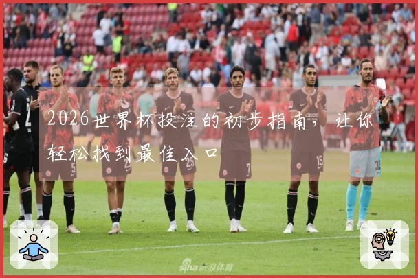 2026世界杯投注的初步指南，让你轻松找到最佳入口