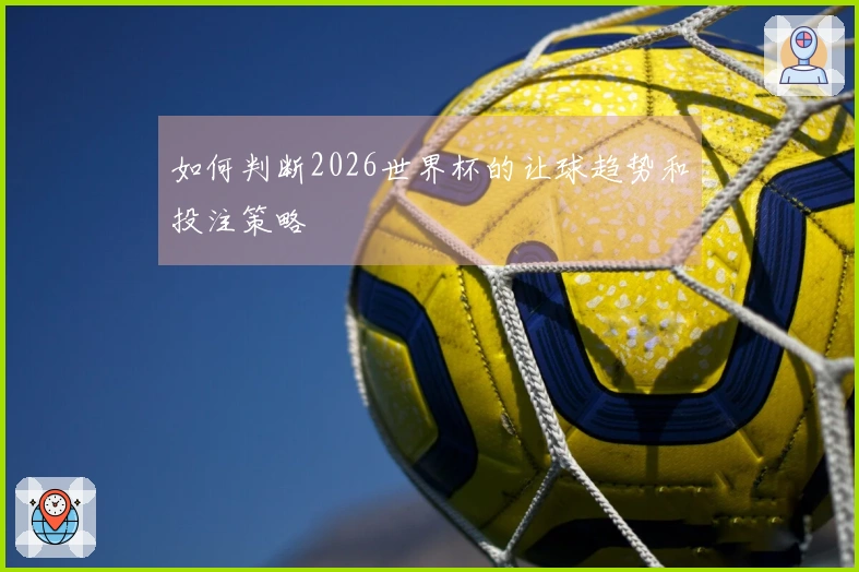 如何判断2026世界杯的让球趋势和投注策略