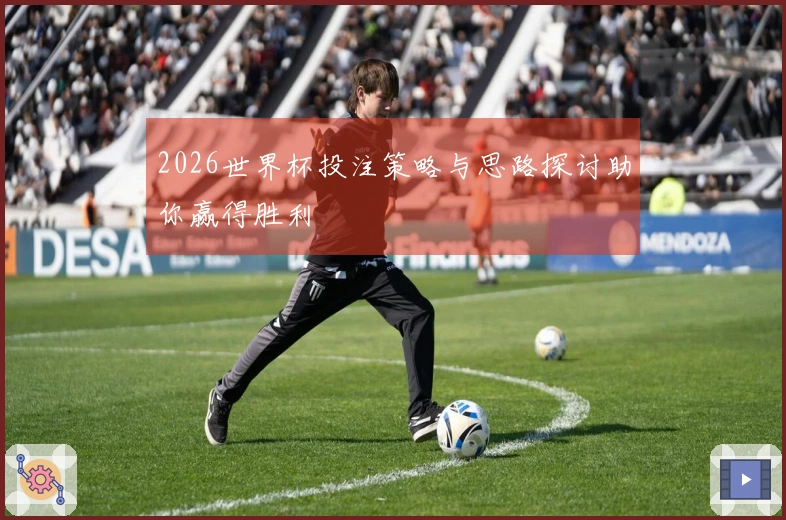 2026世界杯投注策略与思路探讨助你赢得胜利