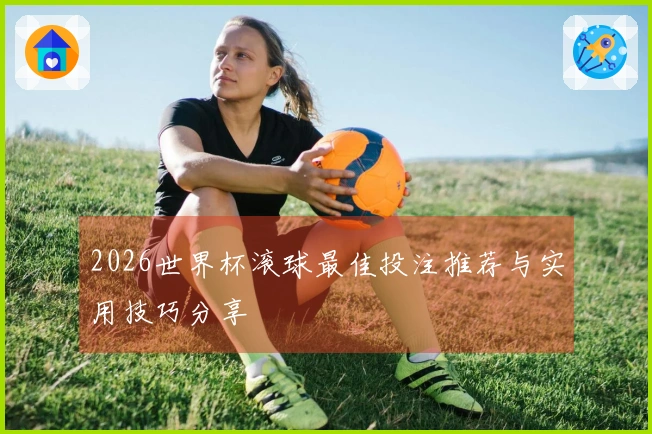 2026世界杯滚球最佳投注推荐与实用技巧分享