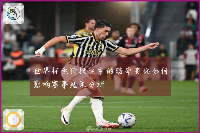 世界杯竞猜投注中的赔率变化如何影响赛事结果分析
