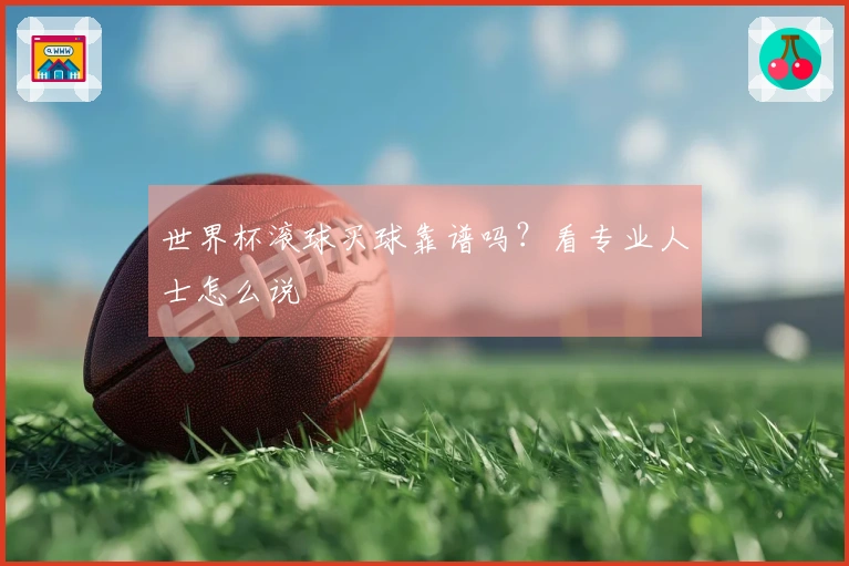 世界杯滚球买球靠谱吗？看专业人士怎么说