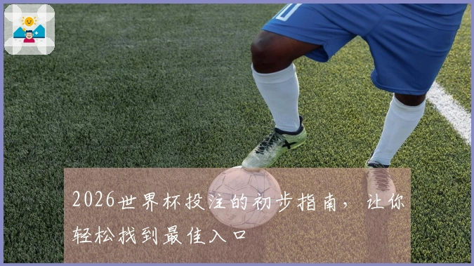 2026世界杯投注的初步指南，让你轻松找到最佳入口