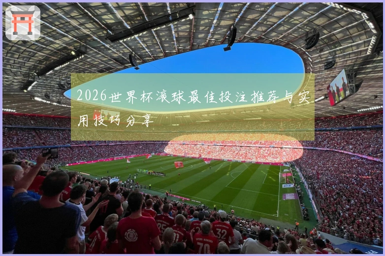 2026世界杯滚球最佳投注推荐与实用技巧分享