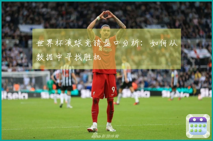 世界杯滚球竞猜盘口分析：如何从数据中寻找胜机