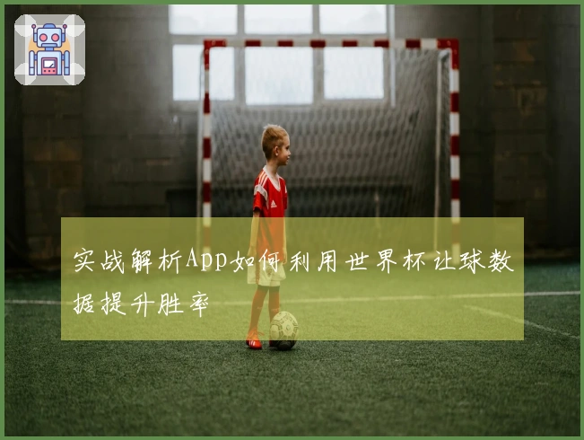 实战解析App如何利用世界杯让球数据提升胜率