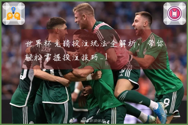 世界杯竞猜投注玩法全解析，带你轻松掌握投注技巧_1