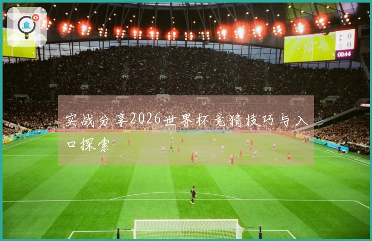 实战分享2026世界杯竞猜技巧与入口探索