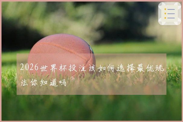 2026世界杯投注该如何选择最优玩法你知道吗