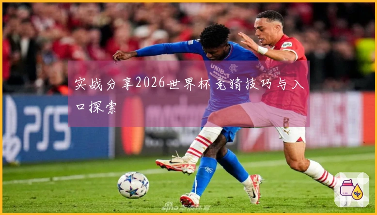 实战分享2026世界杯竞猜技巧与入口探索